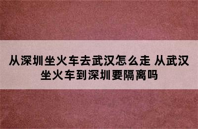 从深圳坐火车去武汉怎么走 从武汉坐火车到深圳要隔离吗